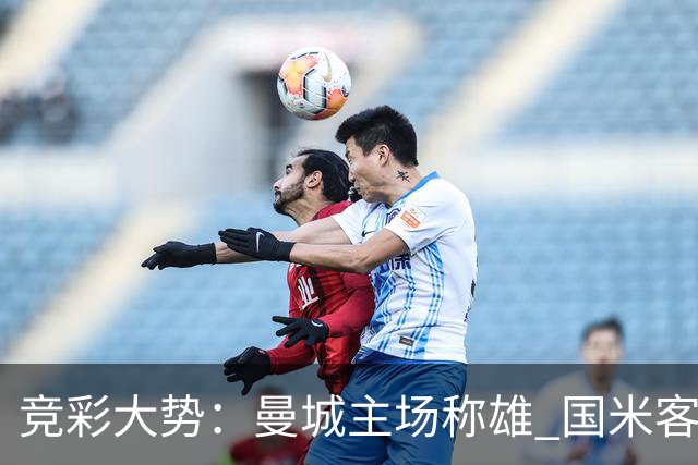 竞彩大势：曼城主场称雄 国米客战赢球可期